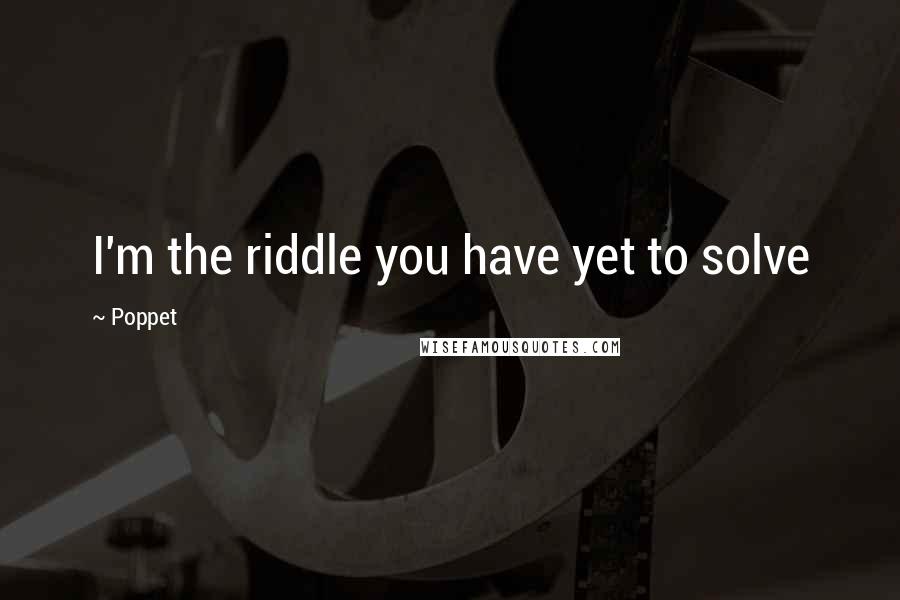 Poppet Quotes: I'm the riddle you have yet to solve