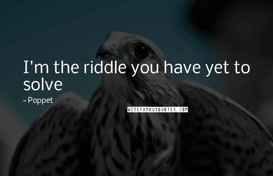 Poppet Quotes: I'm the riddle you have yet to solve