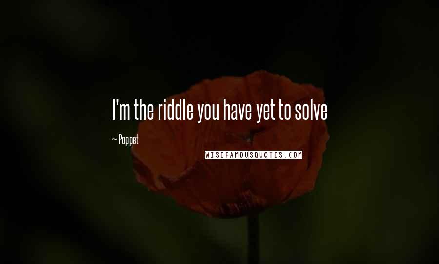 Poppet Quotes: I'm the riddle you have yet to solve