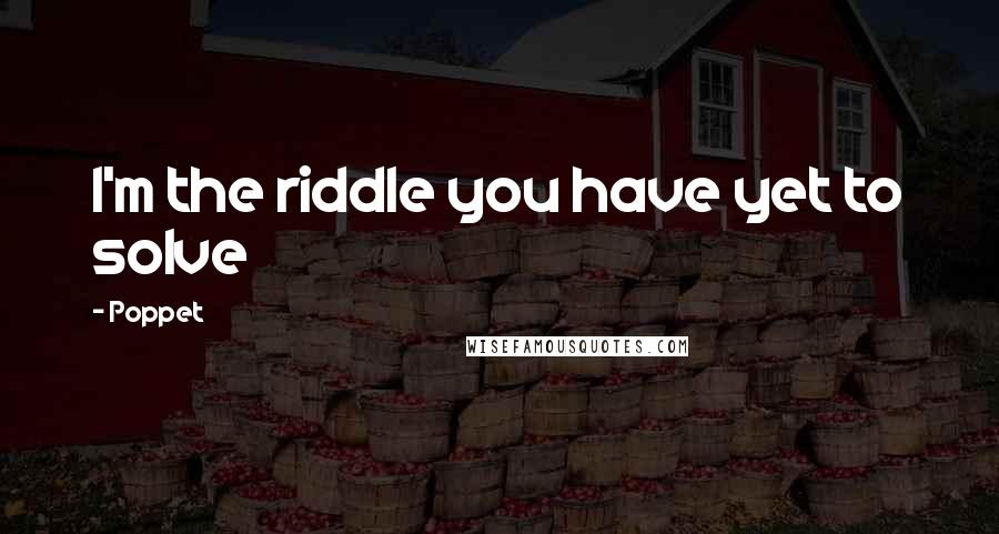 Poppet Quotes: I'm the riddle you have yet to solve