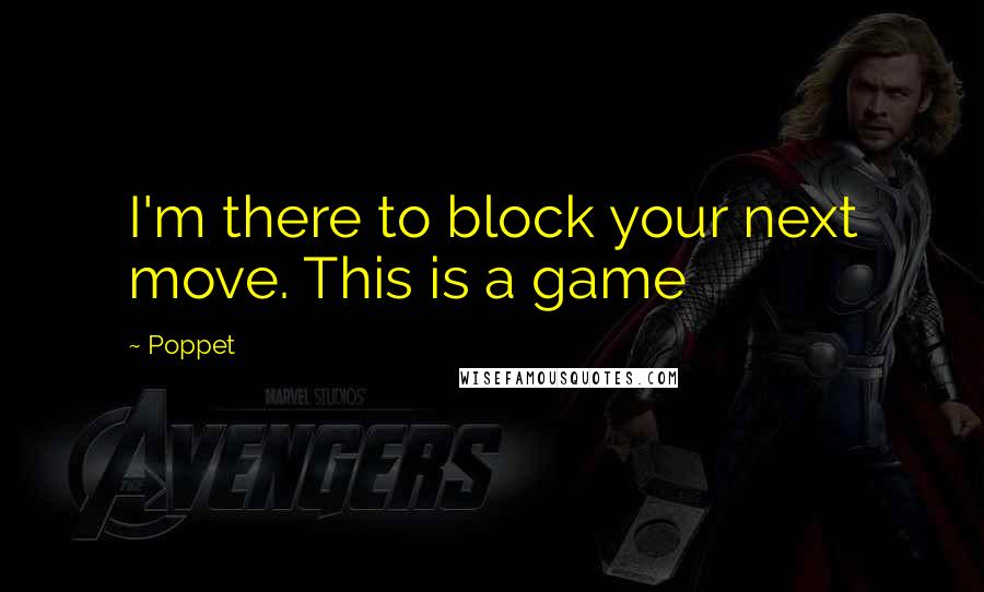 Poppet Quotes: I'm there to block your next move. This is a game