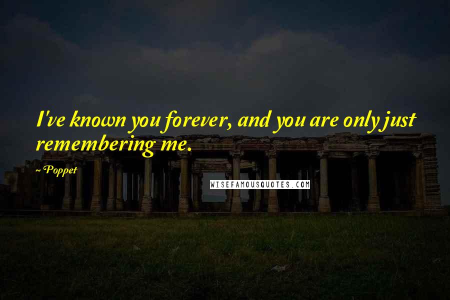 Poppet Quotes: I've known you forever, and you are only just remembering me.