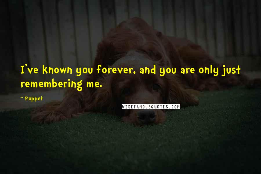 Poppet Quotes: I've known you forever, and you are only just remembering me.