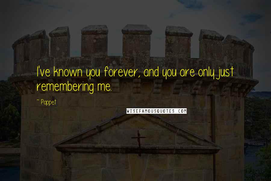 Poppet Quotes: I've known you forever, and you are only just remembering me.