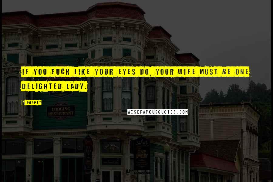 Poppet Quotes: If you fuck like your eyes do, your wife must be one delighted lady.