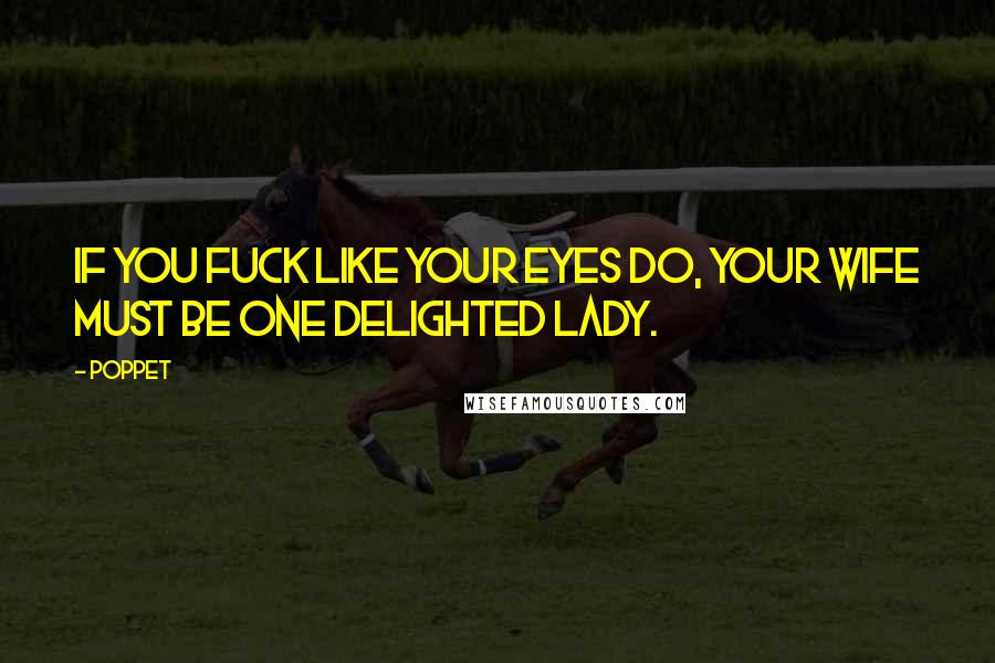 Poppet Quotes: If you fuck like your eyes do, your wife must be one delighted lady.