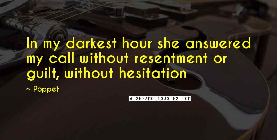 Poppet Quotes: In my darkest hour she answered my call without resentment or guilt, without hesitation