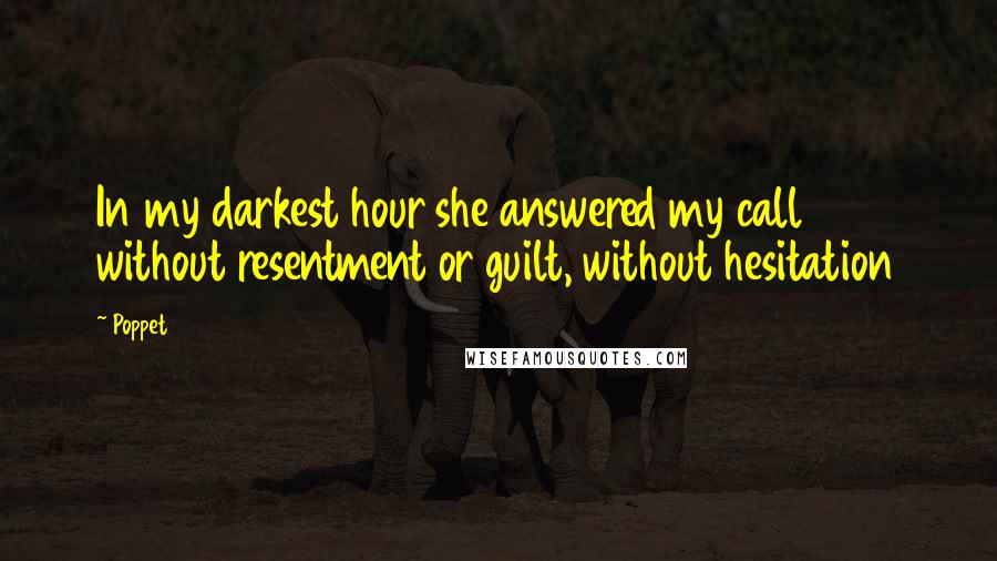 Poppet Quotes: In my darkest hour she answered my call without resentment or guilt, without hesitation