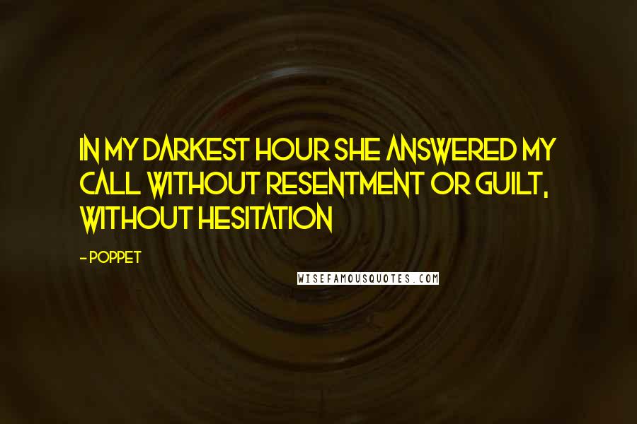 Poppet Quotes: In my darkest hour she answered my call without resentment or guilt, without hesitation