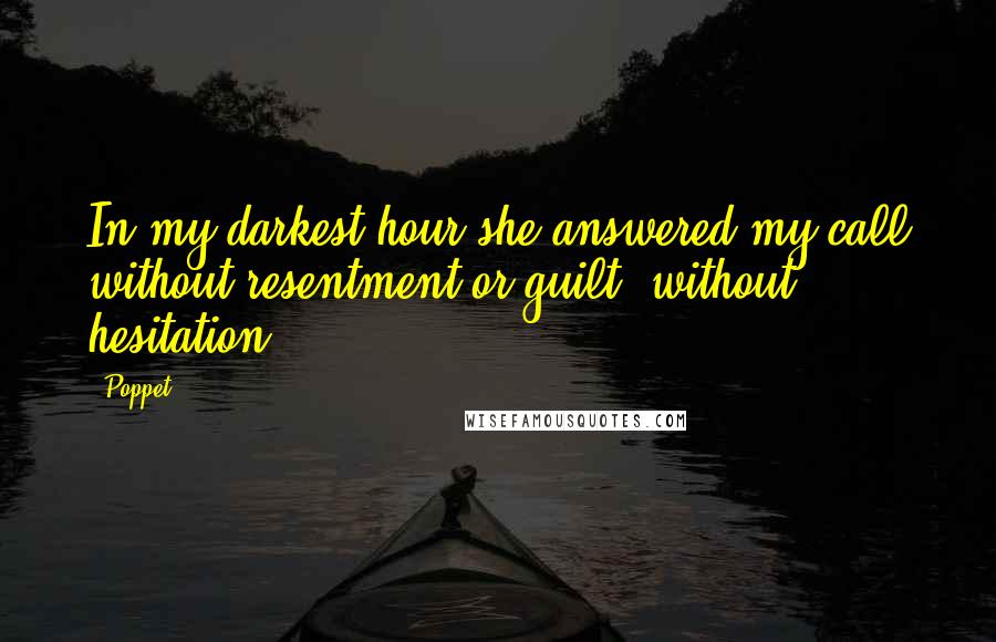 Poppet Quotes: In my darkest hour she answered my call without resentment or guilt, without hesitation