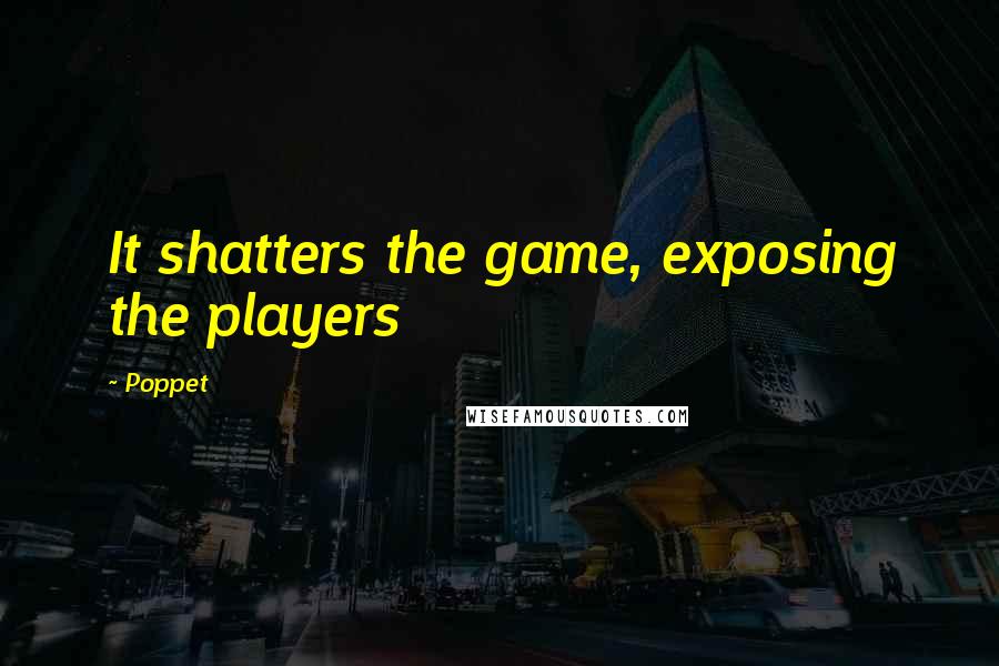 Poppet Quotes: It shatters the game, exposing the players