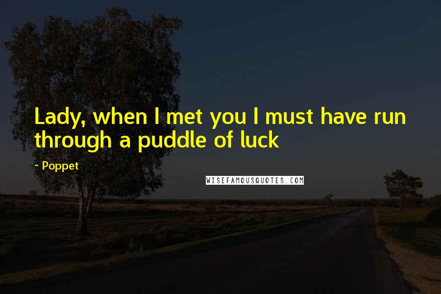 Poppet Quotes: Lady, when I met you I must have run through a puddle of luck