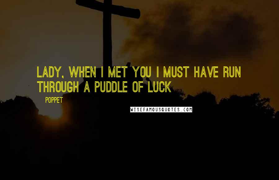 Poppet Quotes: Lady, when I met you I must have run through a puddle of luck