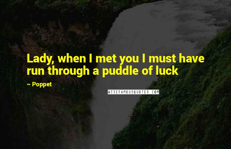 Poppet Quotes: Lady, when I met you I must have run through a puddle of luck