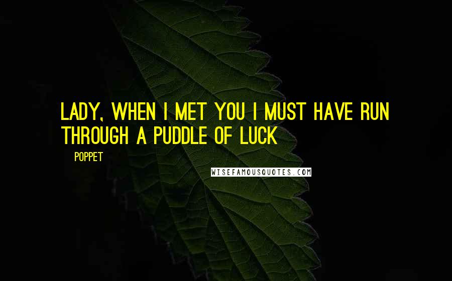 Poppet Quotes: Lady, when I met you I must have run through a puddle of luck