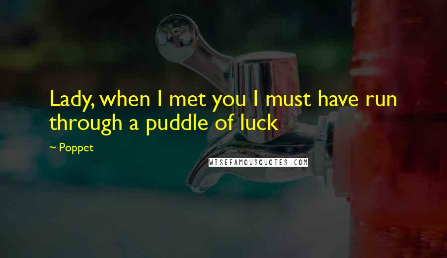 Poppet Quotes: Lady, when I met you I must have run through a puddle of luck