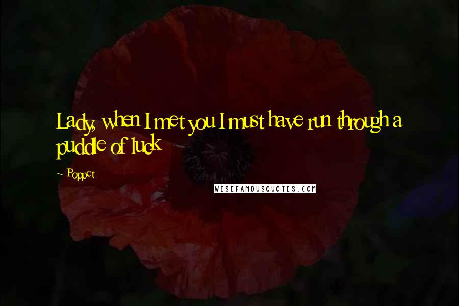 Poppet Quotes: Lady, when I met you I must have run through a puddle of luck