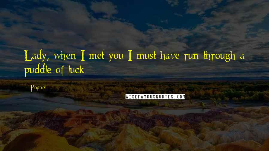 Poppet Quotes: Lady, when I met you I must have run through a puddle of luck