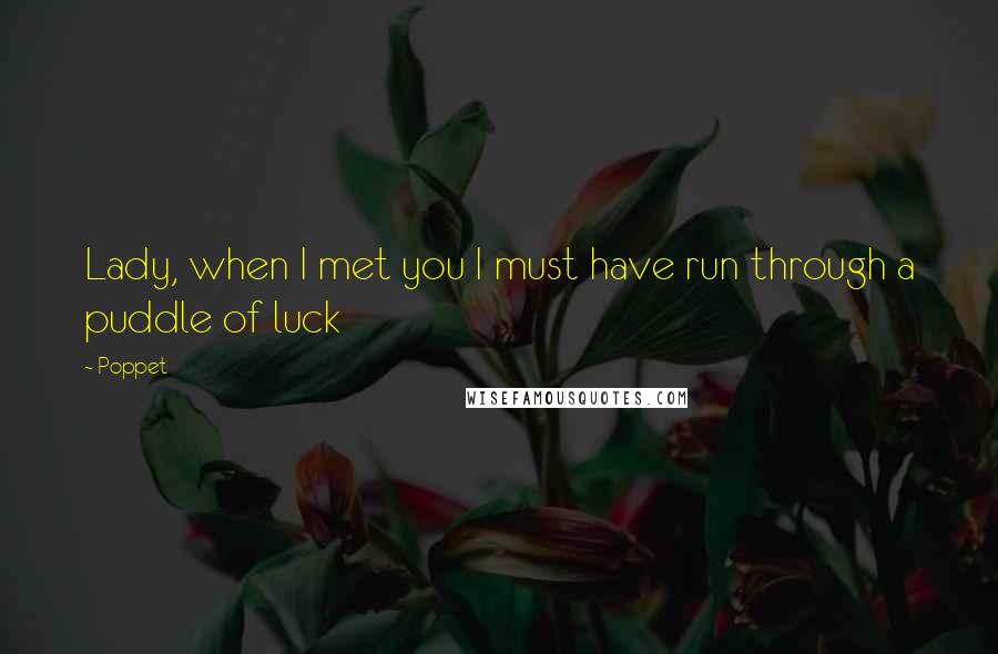 Poppet Quotes: Lady, when I met you I must have run through a puddle of luck