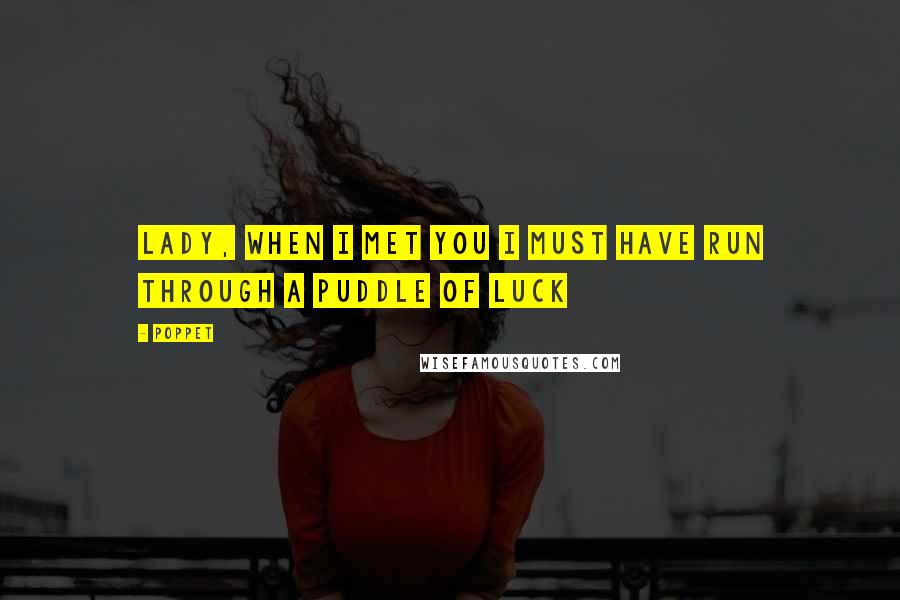 Poppet Quotes: Lady, when I met you I must have run through a puddle of luck