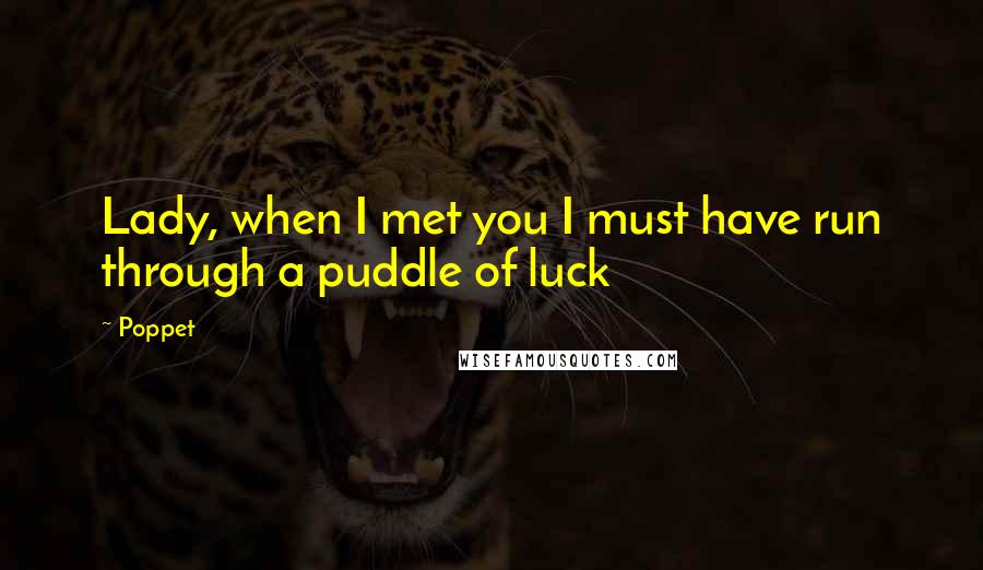Poppet Quotes: Lady, when I met you I must have run through a puddle of luck