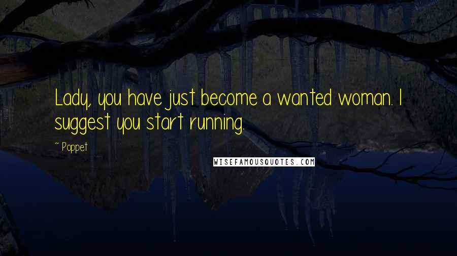 Poppet Quotes: Lady, you have just become a wanted woman. I suggest you start running.