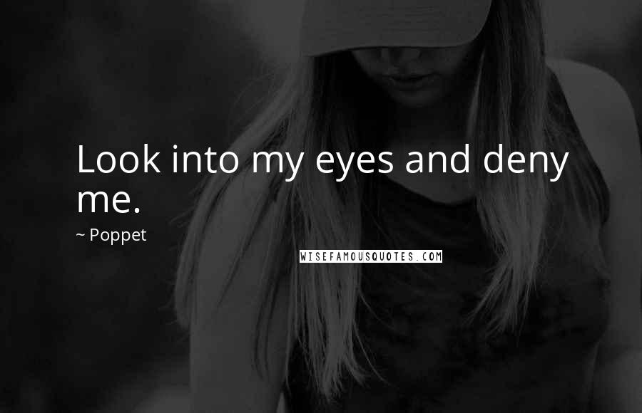 Poppet Quotes: Look into my eyes and deny me.