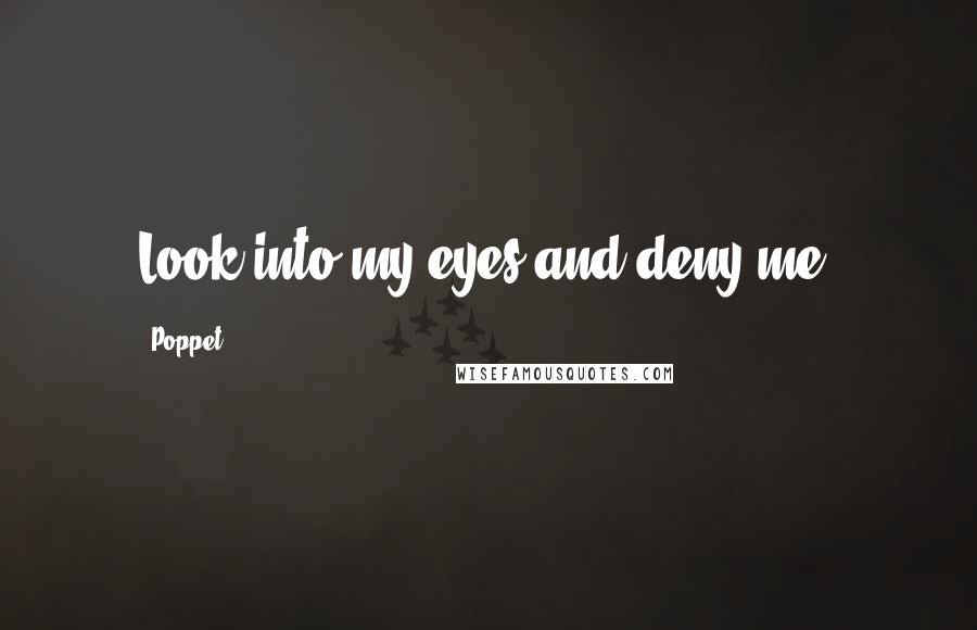 Poppet Quotes: Look into my eyes and deny me.