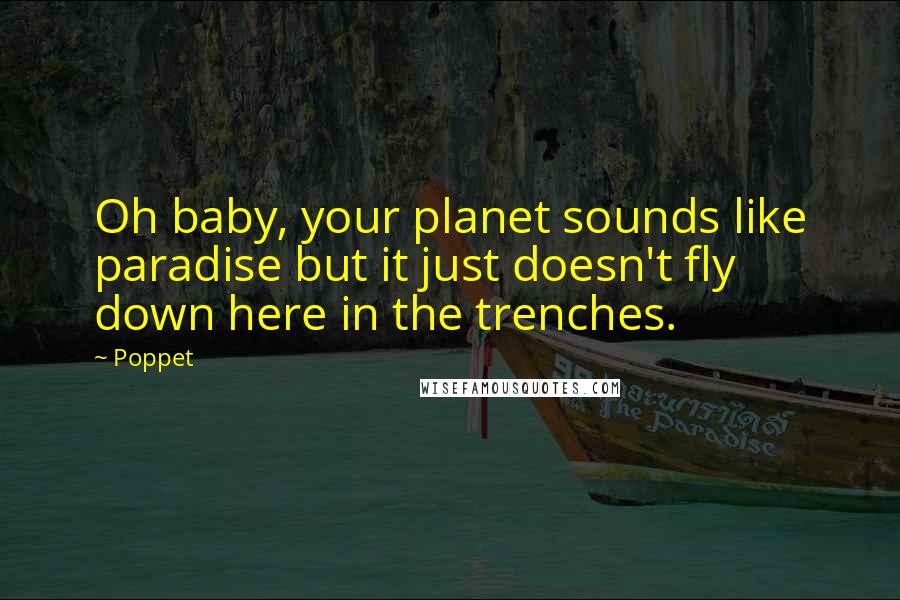 Poppet Quotes: Oh baby, your planet sounds like paradise but it just doesn't fly down here in the trenches.