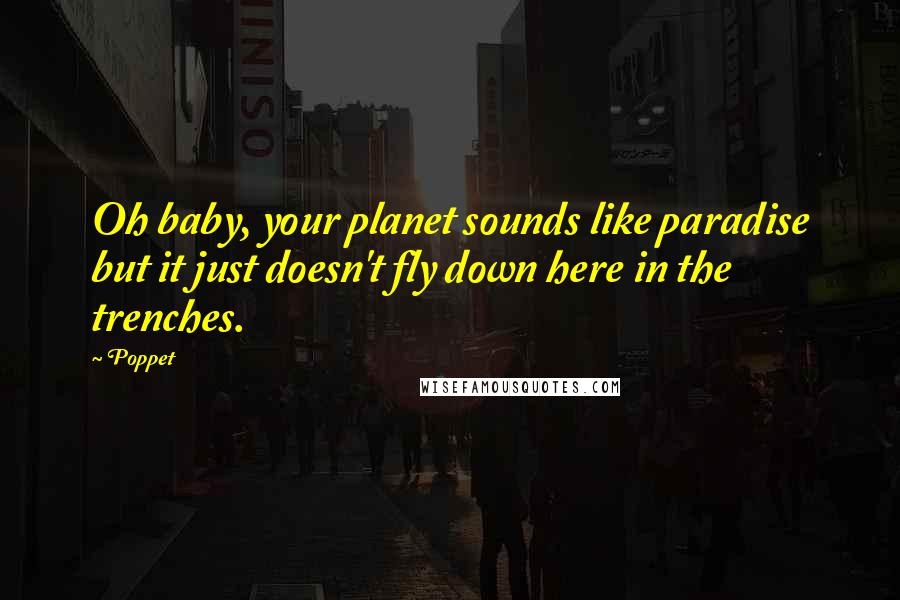 Poppet Quotes: Oh baby, your planet sounds like paradise but it just doesn't fly down here in the trenches.