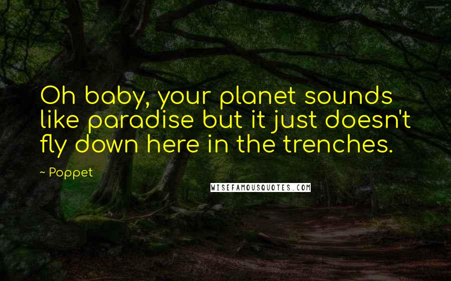 Poppet Quotes: Oh baby, your planet sounds like paradise but it just doesn't fly down here in the trenches.