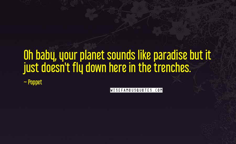 Poppet Quotes: Oh baby, your planet sounds like paradise but it just doesn't fly down here in the trenches.