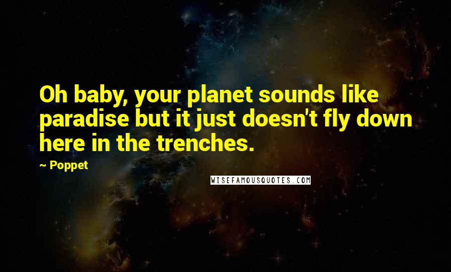 Poppet Quotes: Oh baby, your planet sounds like paradise but it just doesn't fly down here in the trenches.
