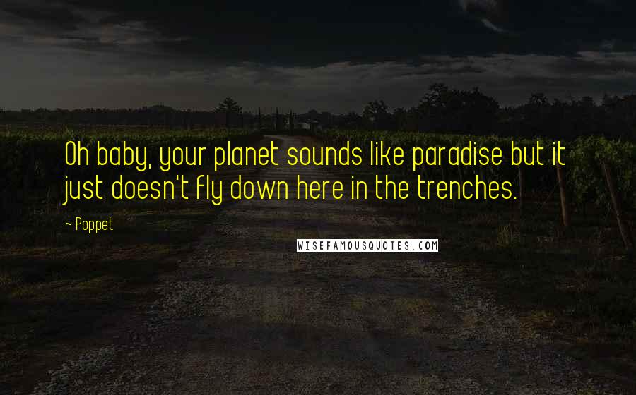 Poppet Quotes: Oh baby, your planet sounds like paradise but it just doesn't fly down here in the trenches.