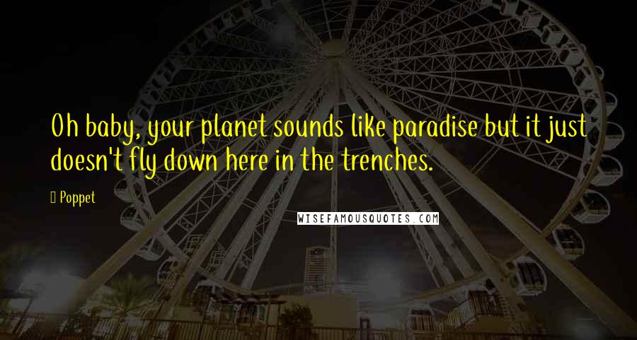 Poppet Quotes: Oh baby, your planet sounds like paradise but it just doesn't fly down here in the trenches.