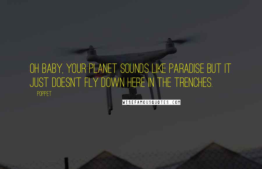 Poppet Quotes: Oh baby, your planet sounds like paradise but it just doesn't fly down here in the trenches.