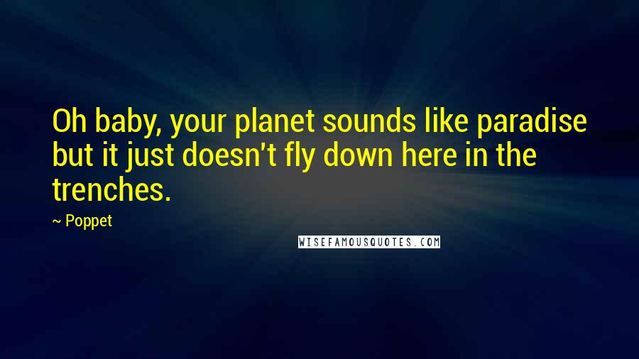 Poppet Quotes: Oh baby, your planet sounds like paradise but it just doesn't fly down here in the trenches.