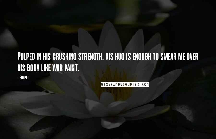 Poppet Quotes: Pulped in his crushing strength, his hug is enough to smear me over his body like war paint.