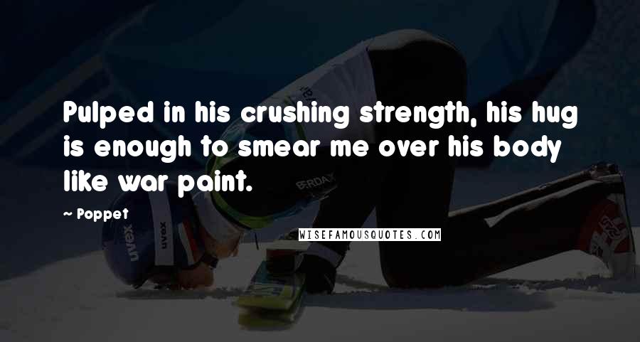 Poppet Quotes: Pulped in his crushing strength, his hug is enough to smear me over his body like war paint.
