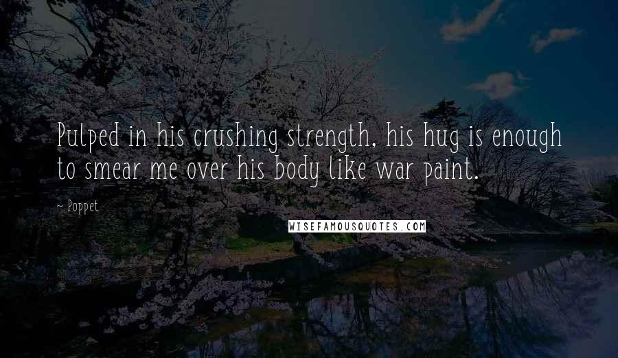 Poppet Quotes: Pulped in his crushing strength, his hug is enough to smear me over his body like war paint.