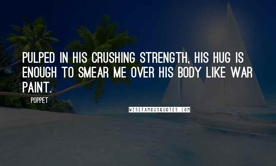 Poppet Quotes: Pulped in his crushing strength, his hug is enough to smear me over his body like war paint.