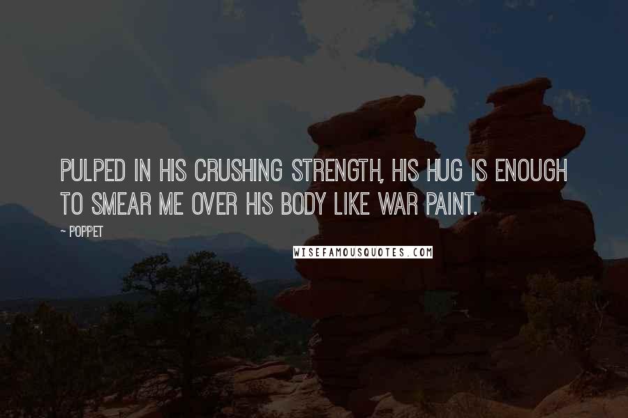 Poppet Quotes: Pulped in his crushing strength, his hug is enough to smear me over his body like war paint.