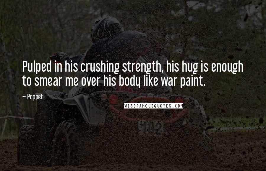 Poppet Quotes: Pulped in his crushing strength, his hug is enough to smear me over his body like war paint.