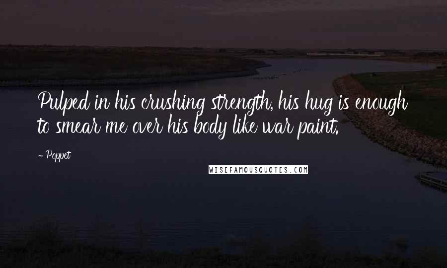 Poppet Quotes: Pulped in his crushing strength, his hug is enough to smear me over his body like war paint.