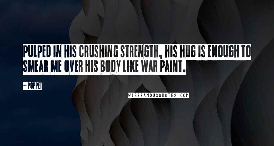Poppet Quotes: Pulped in his crushing strength, his hug is enough to smear me over his body like war paint.