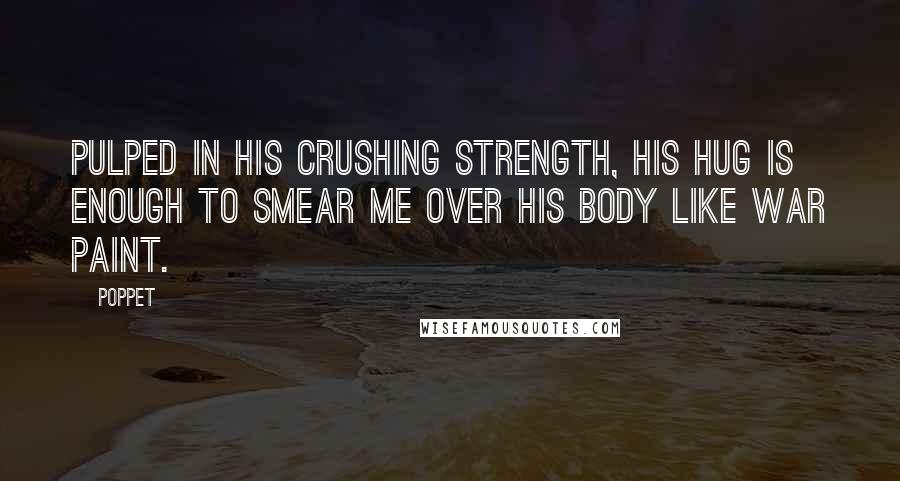 Poppet Quotes: Pulped in his crushing strength, his hug is enough to smear me over his body like war paint.