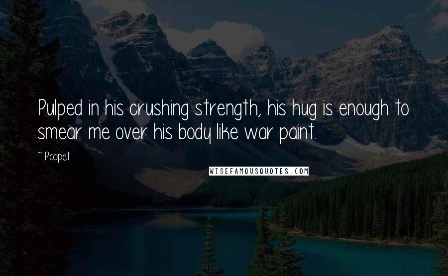 Poppet Quotes: Pulped in his crushing strength, his hug is enough to smear me over his body like war paint.