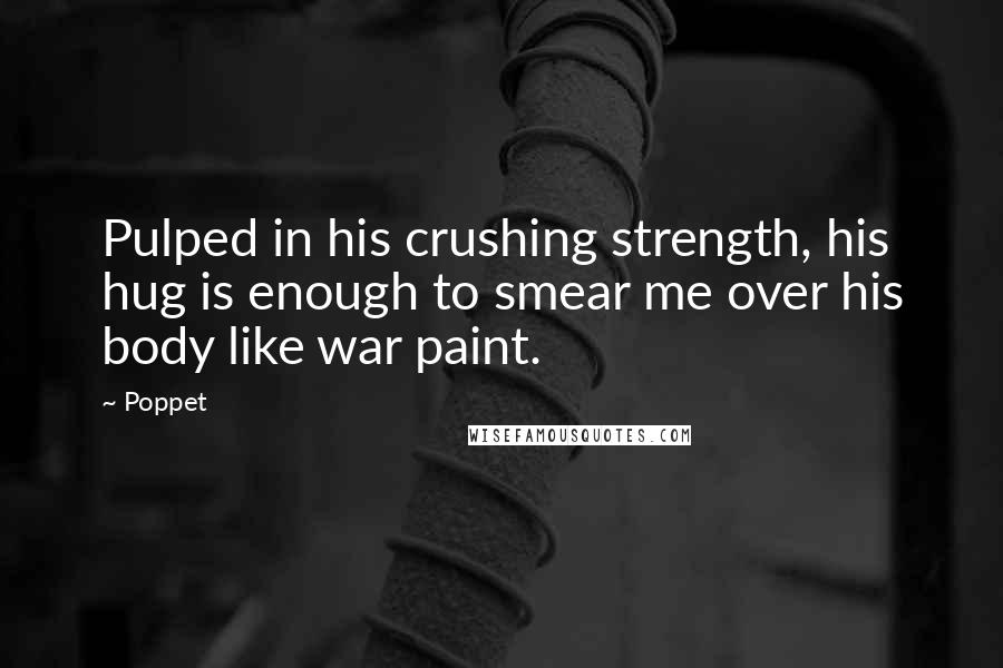 Poppet Quotes: Pulped in his crushing strength, his hug is enough to smear me over his body like war paint.