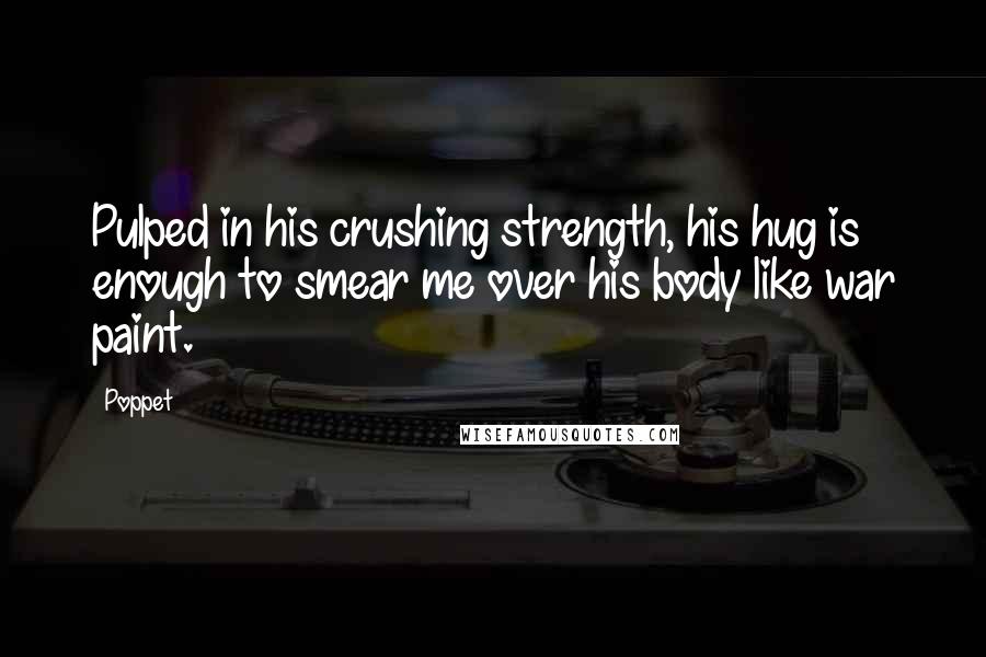 Poppet Quotes: Pulped in his crushing strength, his hug is enough to smear me over his body like war paint.