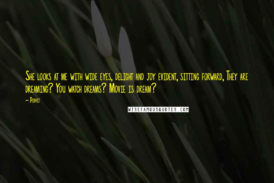 Poppet Quotes: She looks at me with wide eyes, delight and joy evident, sitting forward, They are dreaming? You watch dreams? Movie is dream?